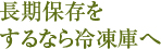 長期保存をするなら冷凍庫へ