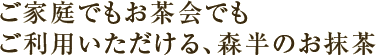 ご家庭でもお茶会でもご利用いただける、森半のお抹茶