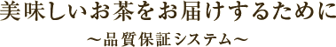 美味しいお茶をお届けするために～品質保証システム～